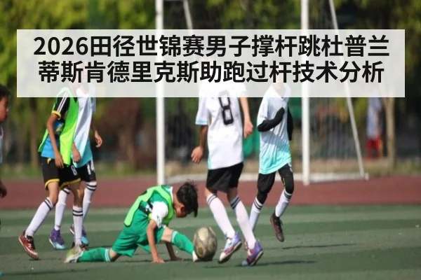 2026田径世锦赛男子撑杆跳杜普兰蒂斯肯德里克斯助跑过杆技术分析